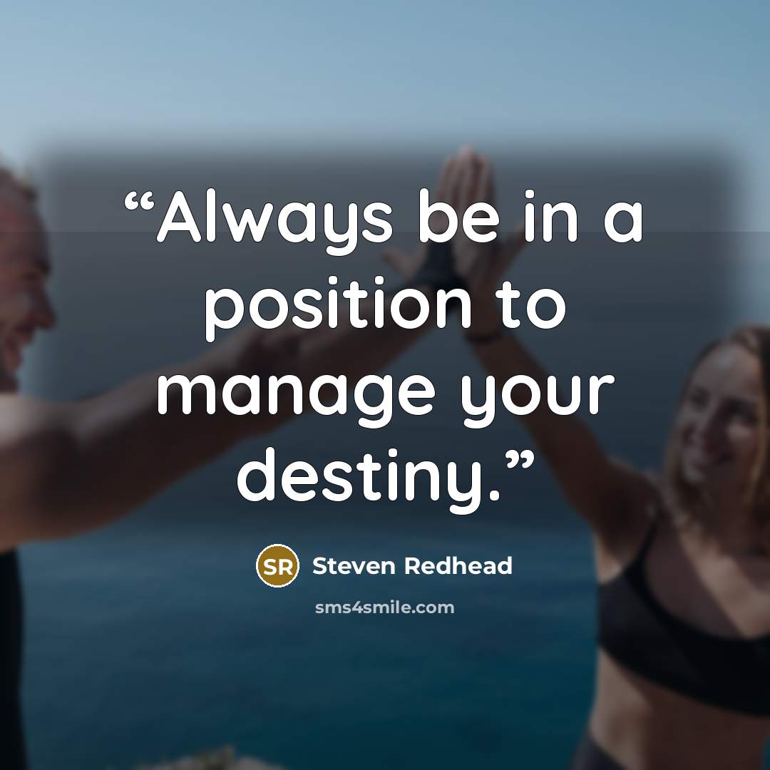 “Always be in a position to manage your destiny.” quote by Steven Redhead
