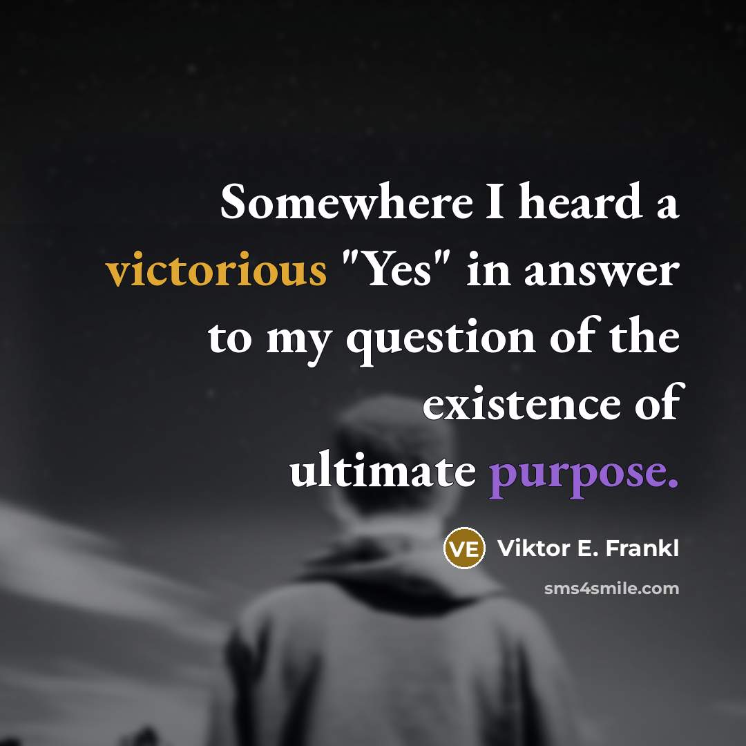 “Somewhere I heard a victorious "Yes" in answer to my question of the existence of ultimate purpose.” quote by Viktor E. Frankl