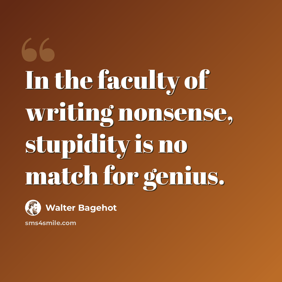 “In the faculty of writing nonsense, stupidity is no match for genius.” quote by Walter Bagehot
