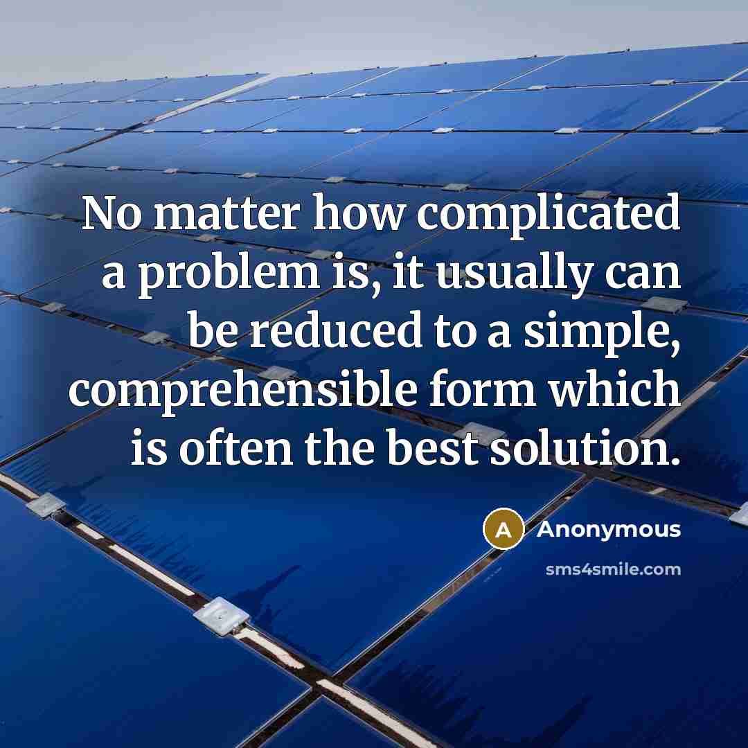 “No matter how complicated a problem is, it usually can be reduced to a simple, comprehensible form which is often the best solution.” quote by Anonymous
