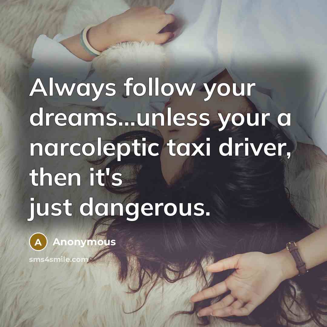 “Always follow your dreams...unless your a narcoleptic taxi driver, then it's just dangerous.” quote by Anonymous