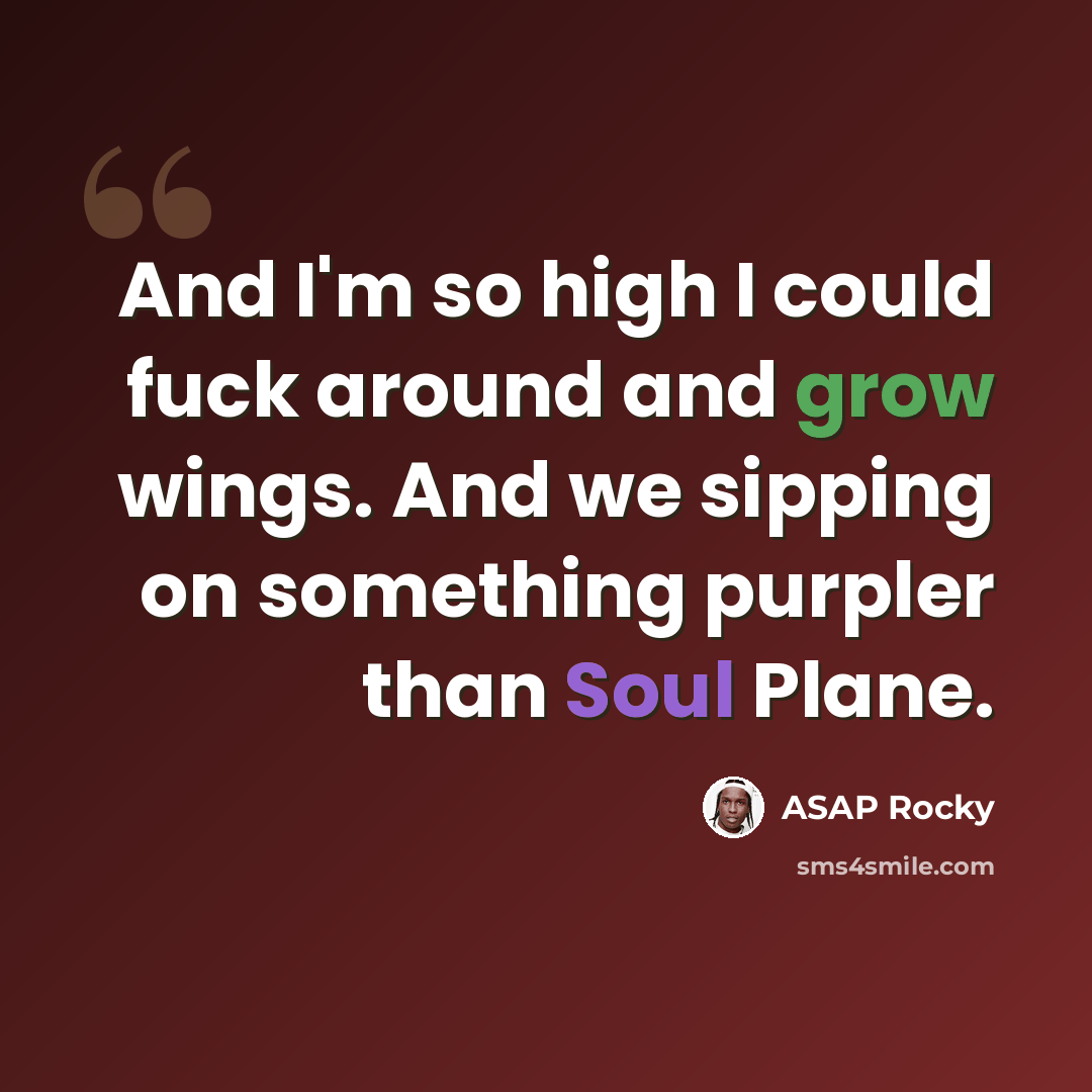 “And I'm so high I could fuck around and grow wings. And we sipping on something purpler than Soul Plane.” quote by Asap Rocky