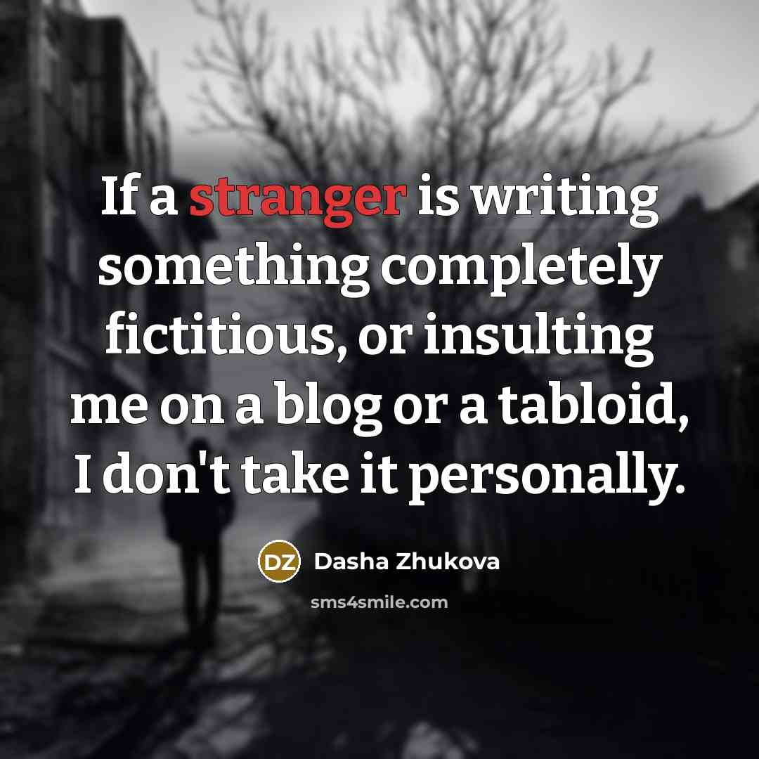 “If a stranger is writing something completely fictitious, or insulting me on a blog or a tabloid, I don't take it personally.” quote by Dasha Zhukova