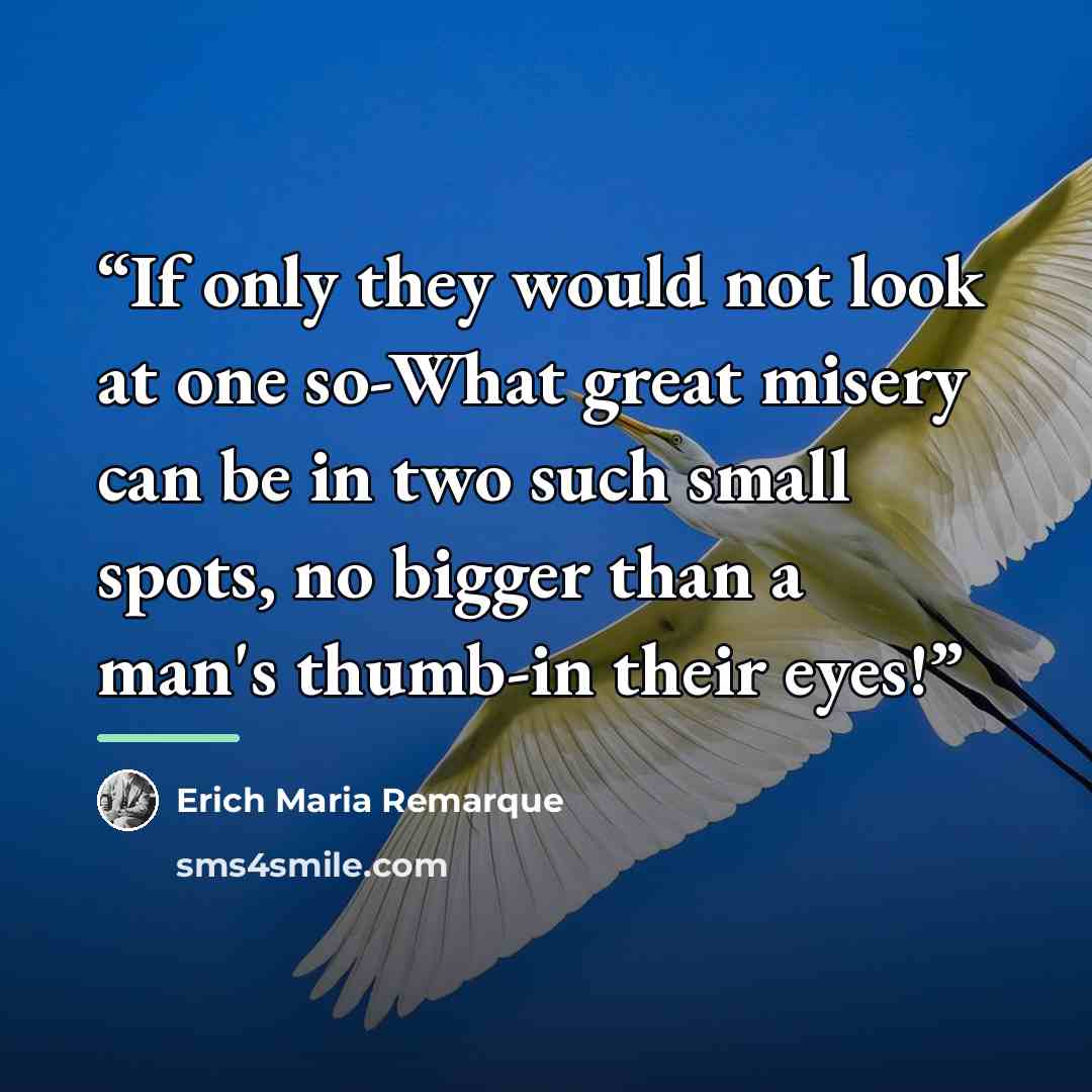 “If only they would not look at one so-What great misery can be in two such small spots, no bigger than a man's thumb-in their eyes!” quote by Erich Maria Remarque
