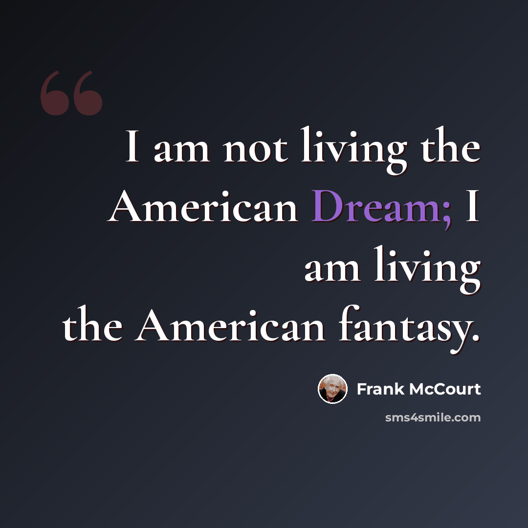 “I am not living the American Dream; I am living the American fantasy.” quote by Frank McCourt