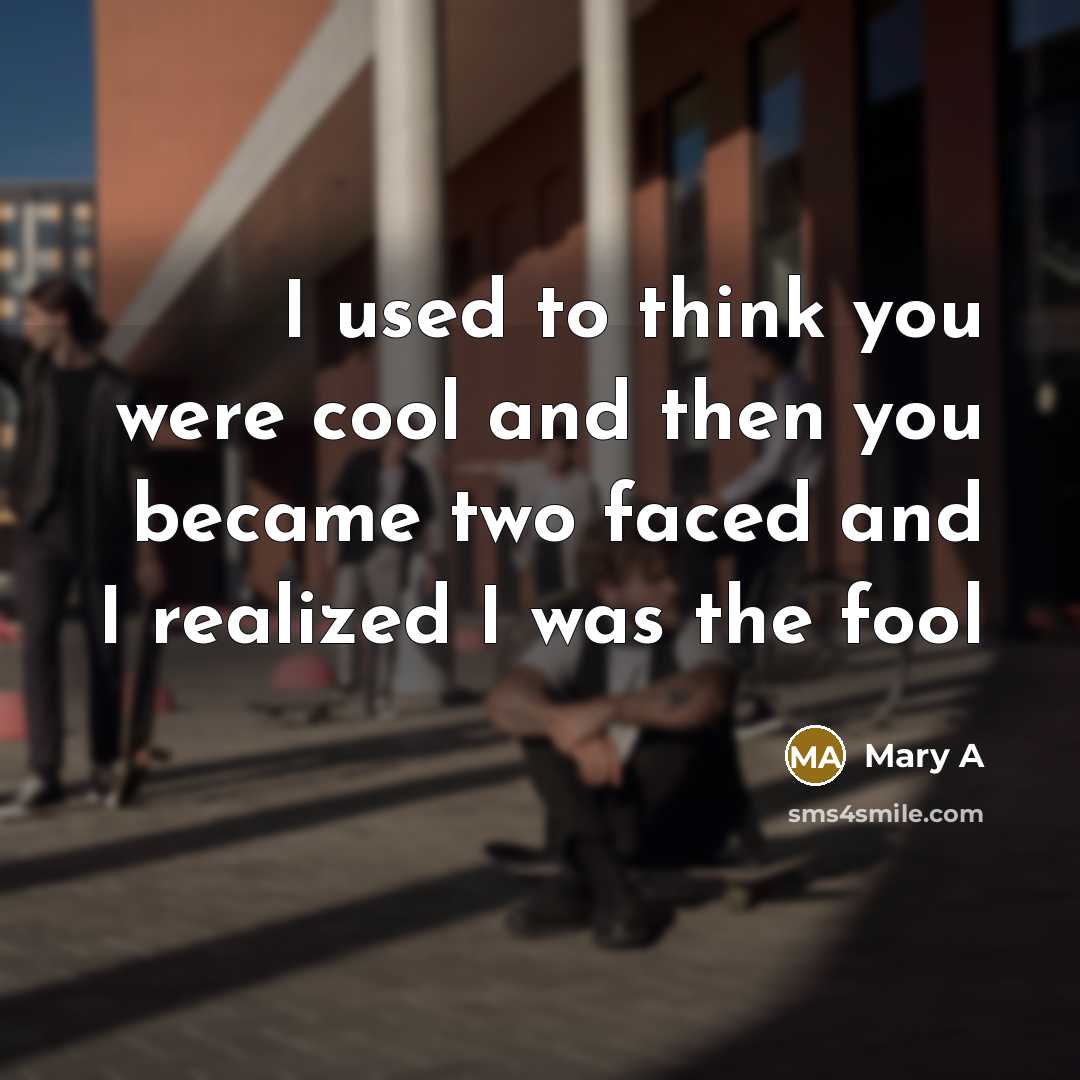 “I used to think you were cool and then you became two faced and I realized I was the fool” quote by Mary A