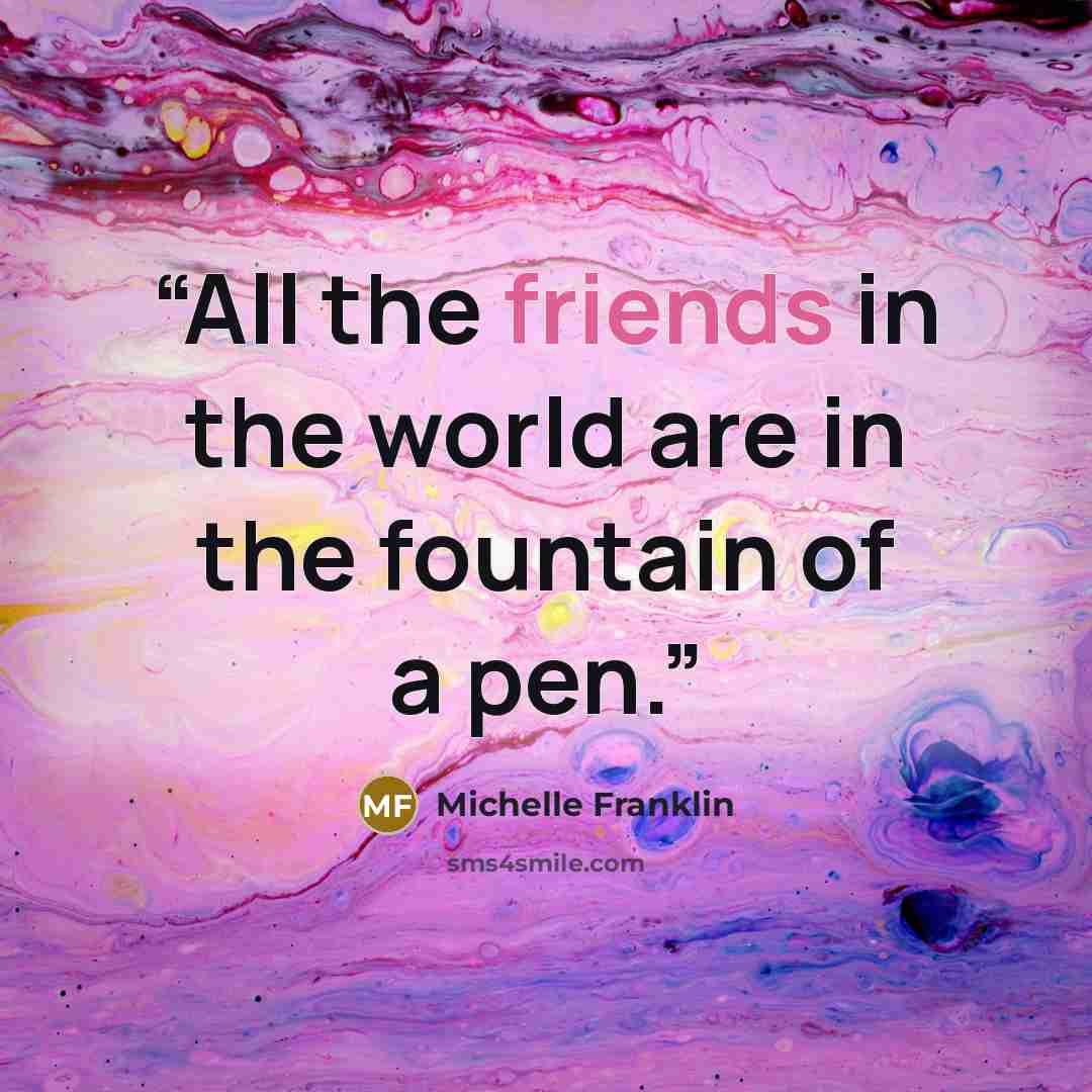 “All the friends in the world are in the fountain of a pen.” quote by Michelle Franklin