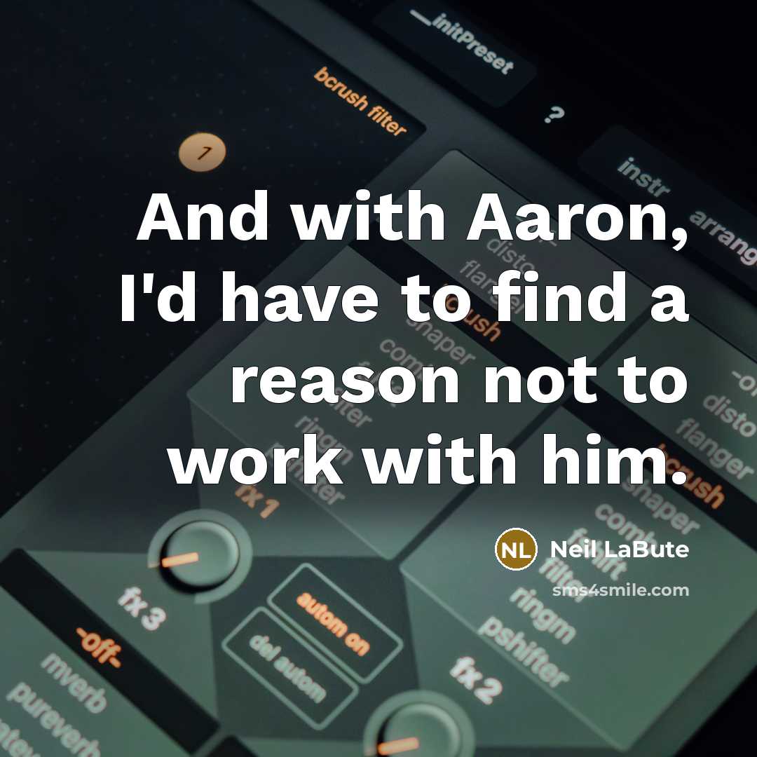 “And with Aaron, I'd have to find a reason not to work with him.” quote by Neil LaBute