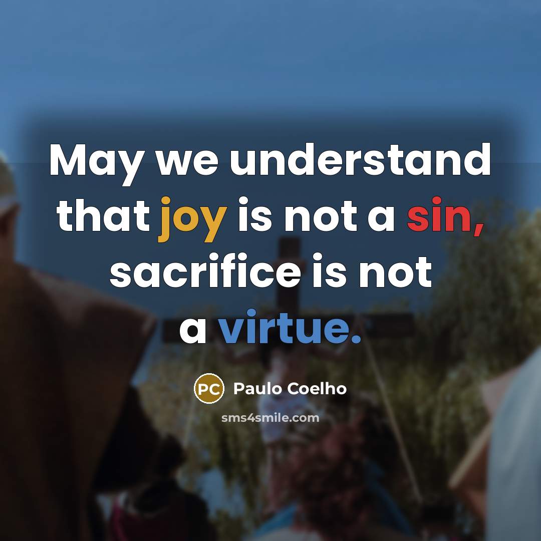 “May we understand that joy is not a sin, sacrifice is not a virtue.” quote by Paulo Coelho