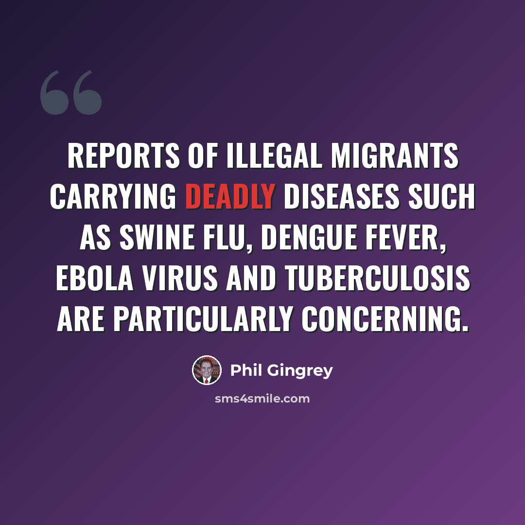 “Reports of illegal migrants carrying deadly diseases such as swine flu, dengue fever, Ebola virus and tuberculosis are particularly concerning.” quote by Phil Gingrey