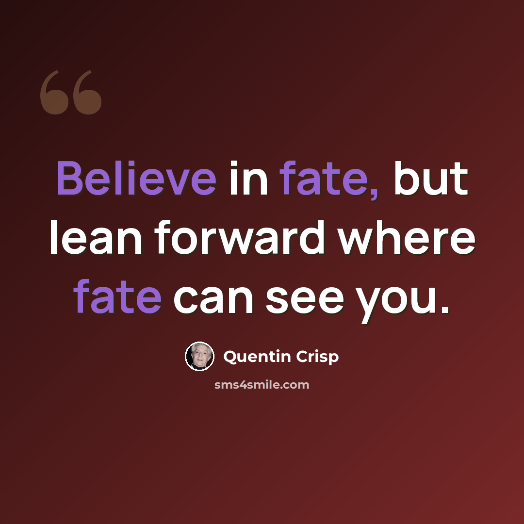 “Believe in fate, but lean forward where fate can see you.” quote by Quentin Crisp