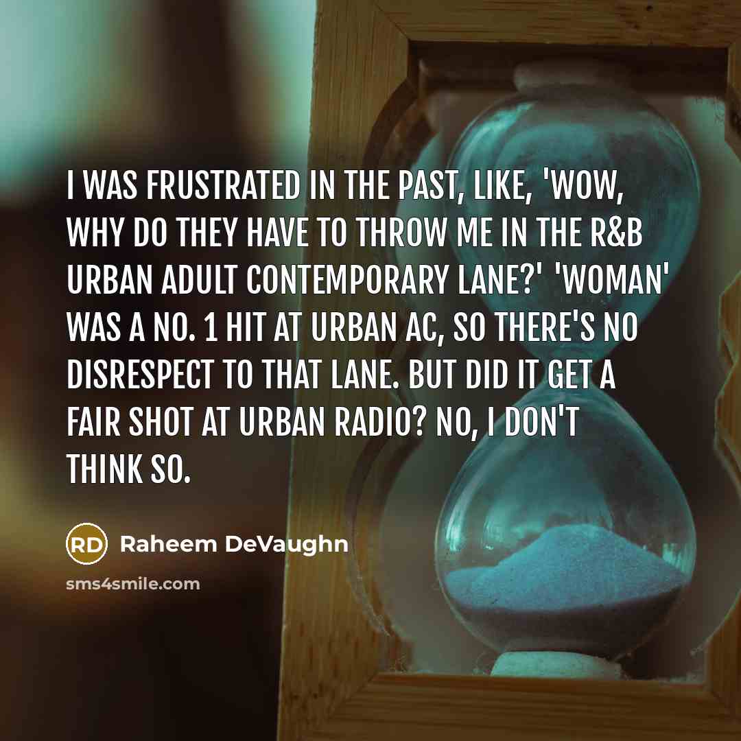 “I was frustrated in the past, like, 'Wow, why do they have to throw me in the R&B urban adult contemporary lane?' 'Woman' was a no. 1 hit at Urban AC, so there's no disrespect to that lane. But did it get a fair shot at urban radio? No, I don't think so.” quote by Raheem DeVaughn