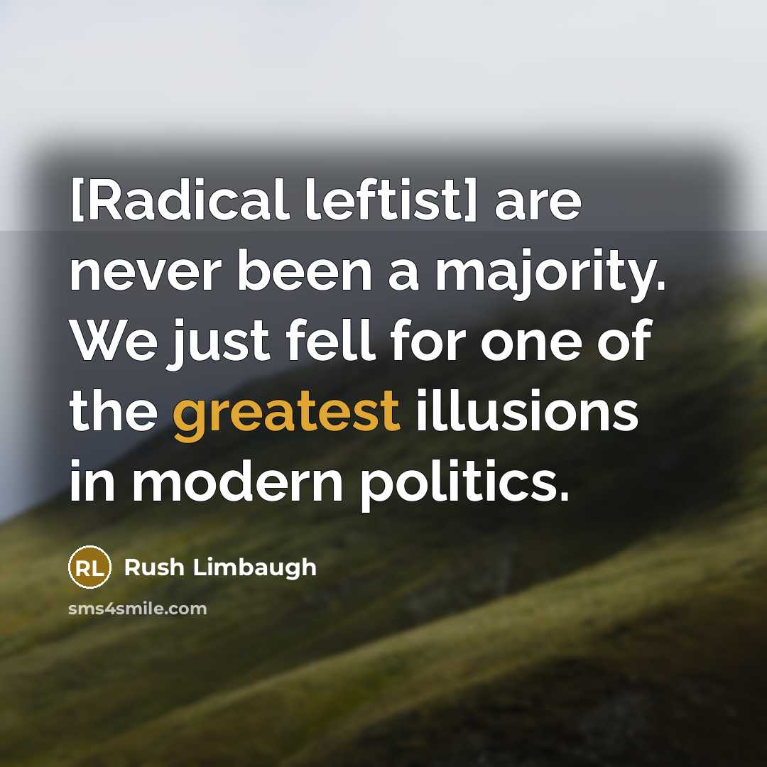 “[Radical leftist] are never been a majority. We just fell for one of the greatest illusions in modern politics.” quote by Rush Limbaugh