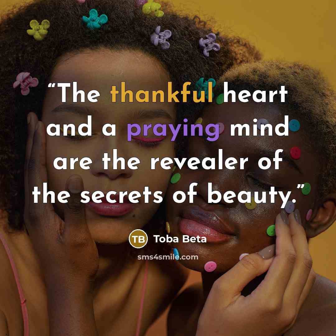 “The thankful heart and a praying mind are the revealer of the secrets of beauty.” quote by Toba Beta