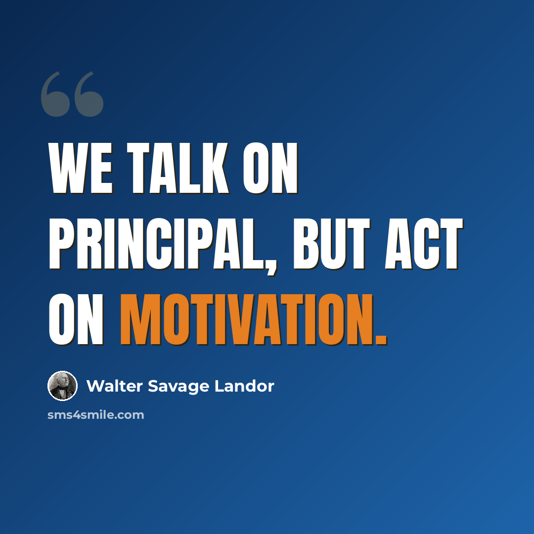 “We talk on principal, but act on motivation.” quote by Walter Savage Landor
