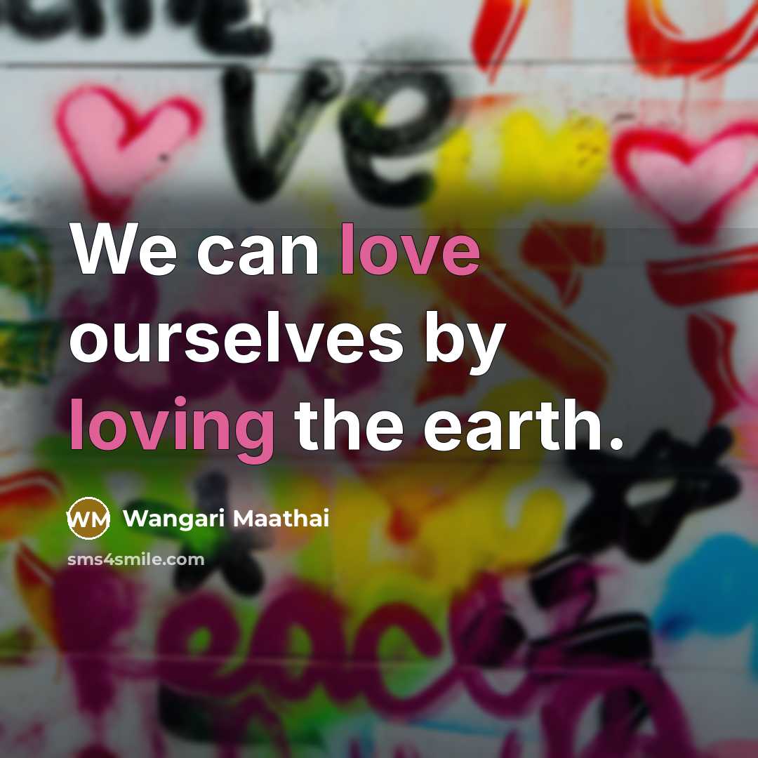 “We can love ourselves by loving the earth.” quote by Wangari Maathai