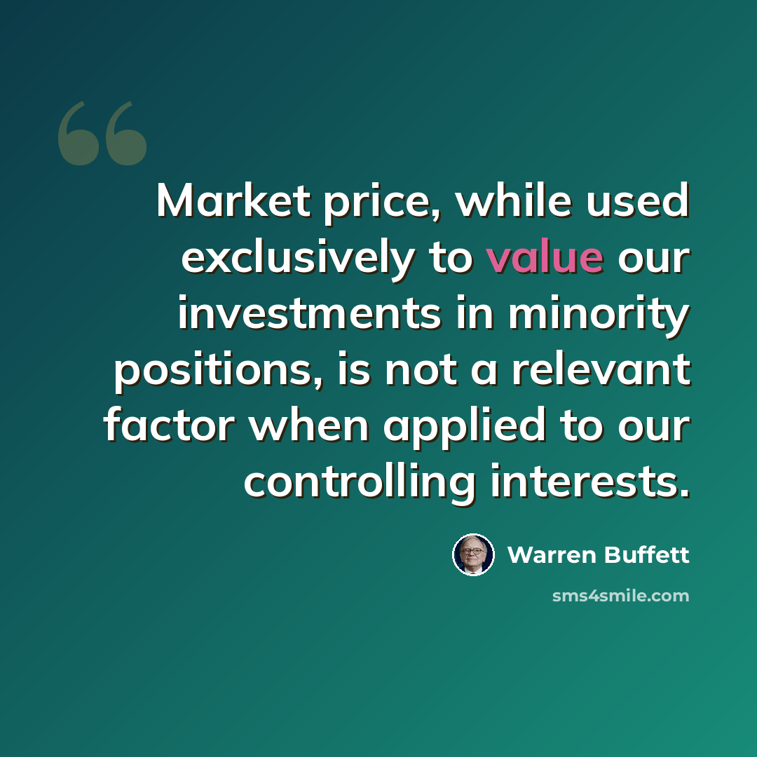 “Market price, while used exclusively to value our investments in minority positions, is not a relevant factor when applied to our controlling interests.” quote by Warren Buffett
