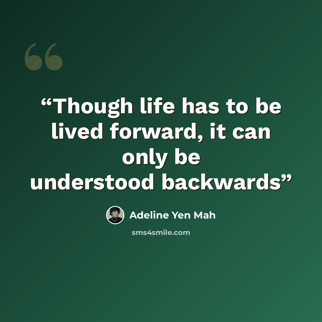 “Though life has to be lived forward, it can only be understood backwards” quote by Adeline Yen Mah