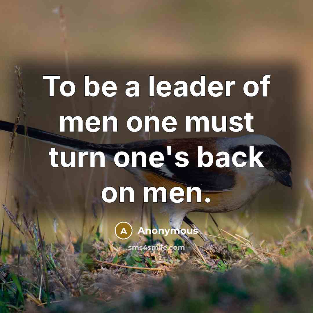 “To be a leader of men one must turn one's back on men.” quote by Anonymous