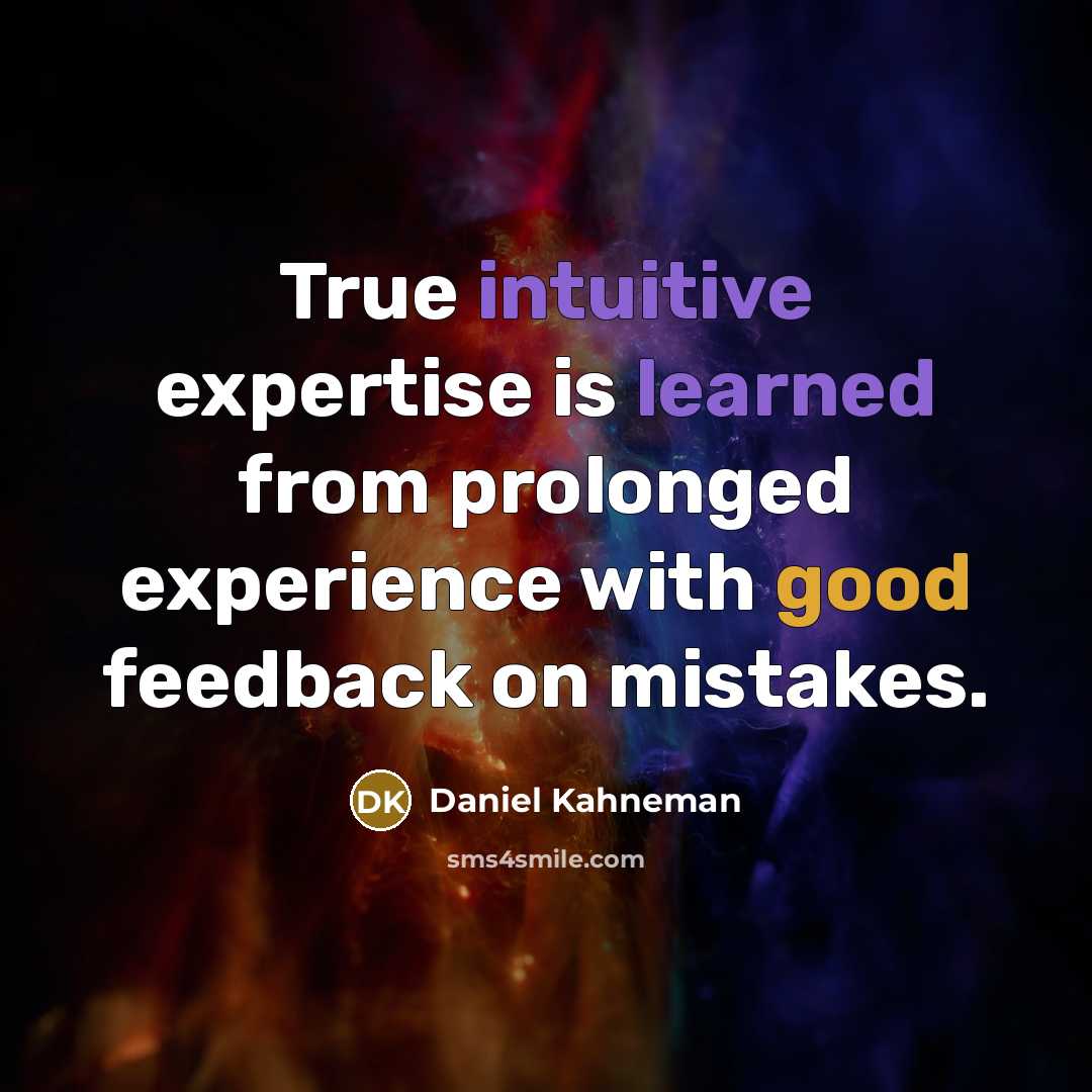 “True intuitive expertise is learned from prolonged experience with good feedback on mistakes.” quote by Daniel Kahneman
