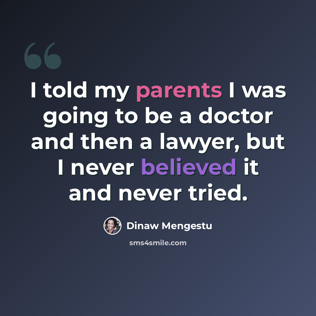 “I told my parents I was going to be a doctor and then a lawyer, but I never believed it and never tried.” quote by Dinaw Mengestu