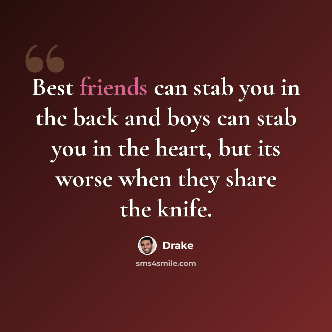 “Best friends can stab you in the back and boys can stab you in the heart, but its worse when they share the knife.” quote by Drake