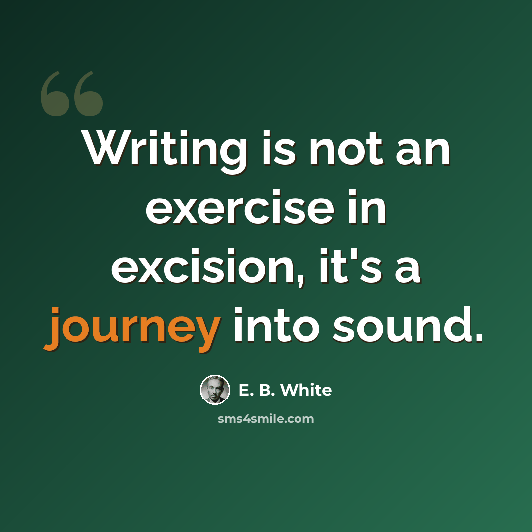 “Writing is not an exercise in excision, it's a journey into sound.” quote by E. B. White