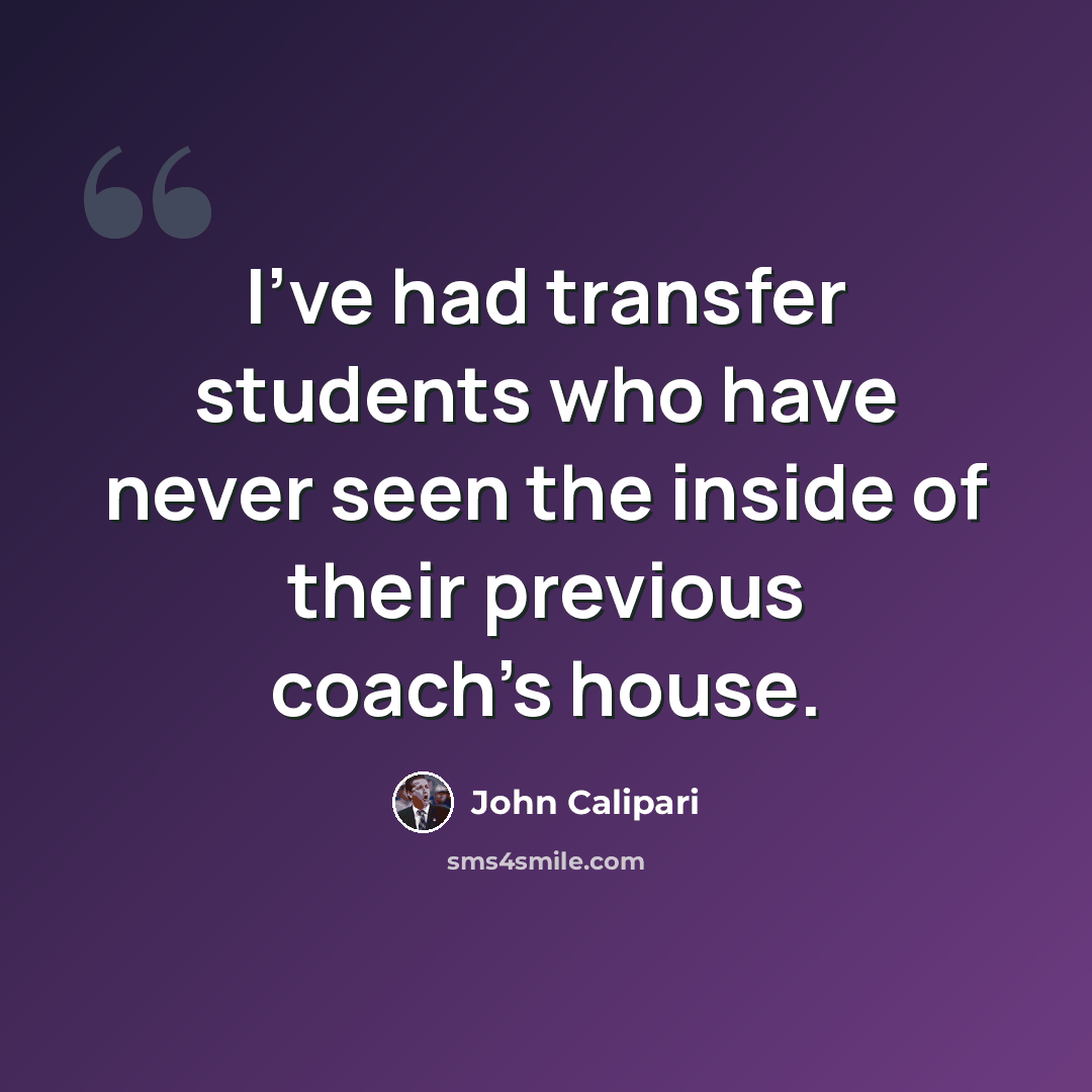 “I've had transfer students who have never seen the inside of their previous coach's house.” quote by John Calipari