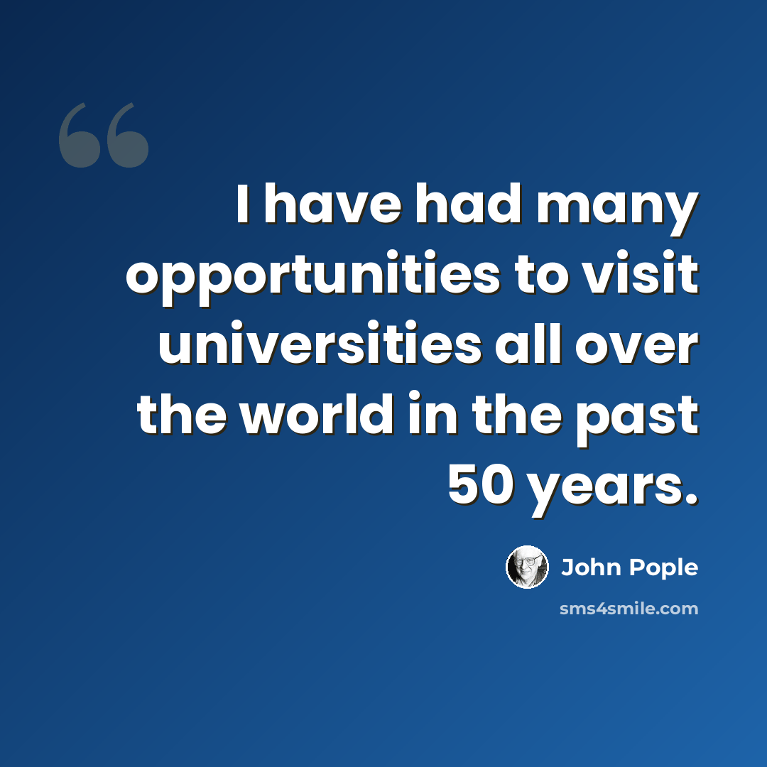“I have had many opportunities to visit universities all over the world in the past 50 years.” quote by John Pople