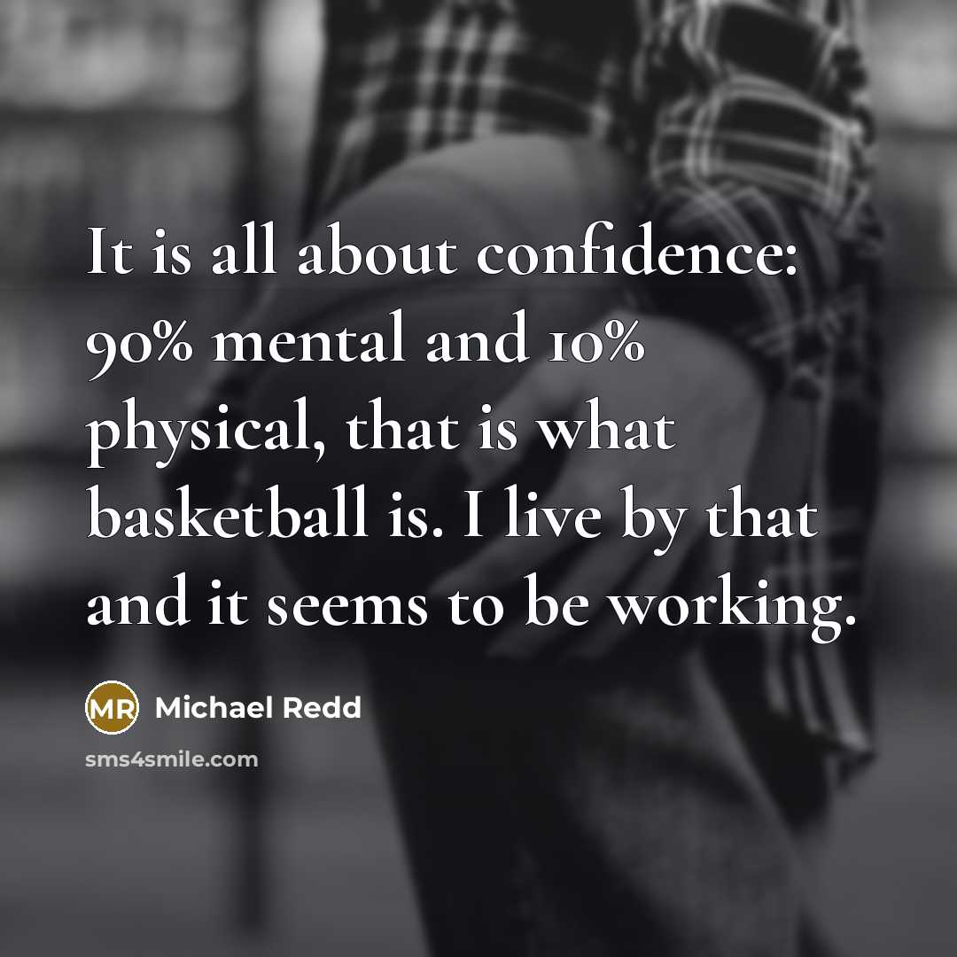 “It is all about confidence: 90% mental and 10% physical, that is what basketball is. I live by that and it seems to be working.” quote by Michael Redd