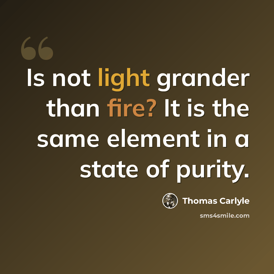 “Is not light grander than fire? It is the same element in a state of purity.” quote by Thomas Carlyle
