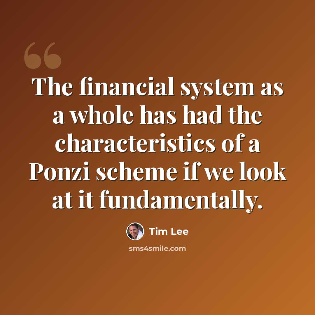 “The financial system as a whole has had the characteristics of a Ponzi scheme if we look at it fundamentally.” quote by Tim Lee