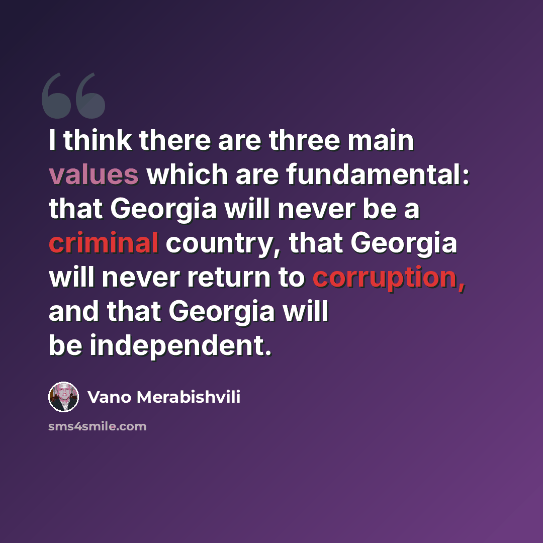 “I think there are three main values which are fundamental: that Georgia will never be a criminal country, that Georgia will never return to corruption, and that Georgia will be independent.” quote by Vano Merabishvili
