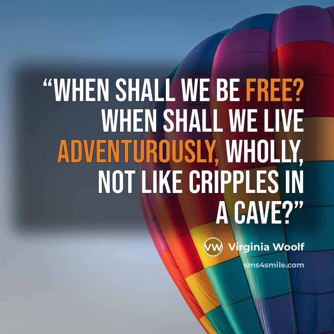 “When shall we be free? When shall we live adventurously, wholly, not like cripples in a cave?” quote by Virginia Woolf
