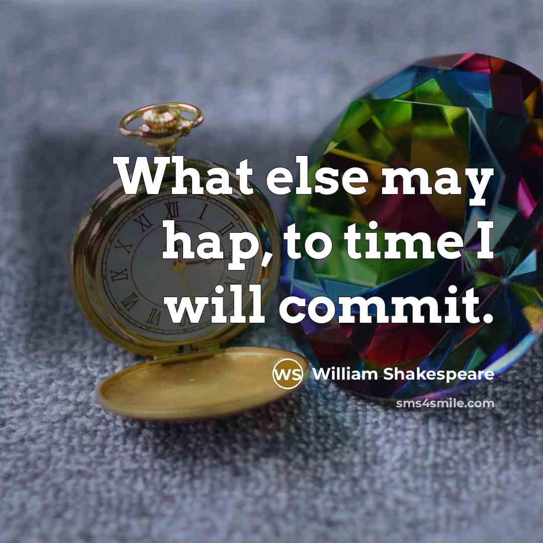 “What else may hap, to time I will commit.” quote by William Shakespeare