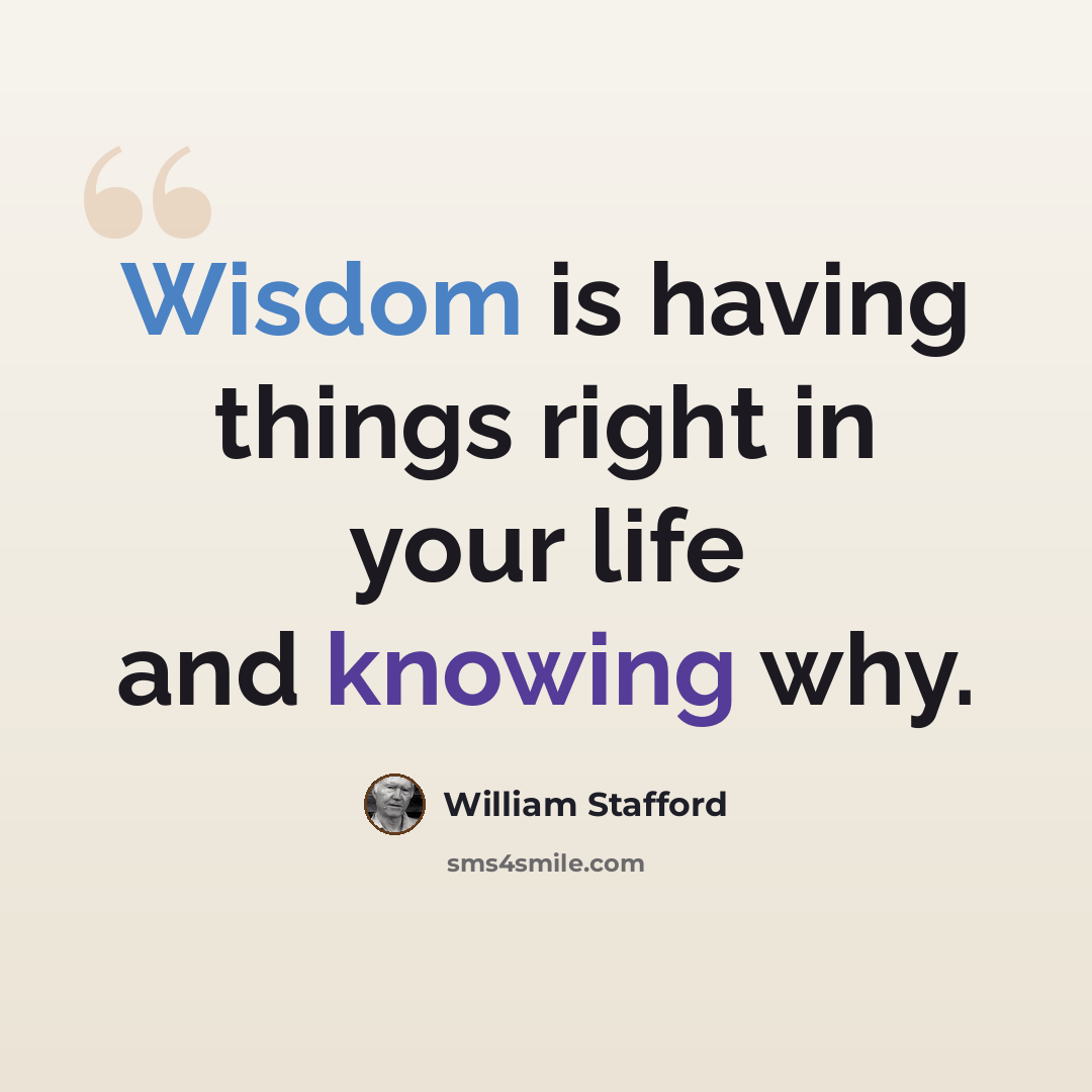 “Wisdom is having things right in your life and knowing why.” quote by William Stafford
