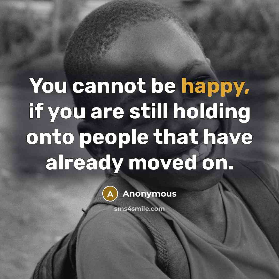 “You cannot be happy, if you are still holding onto people that have already moved on.” quote by Anonymous