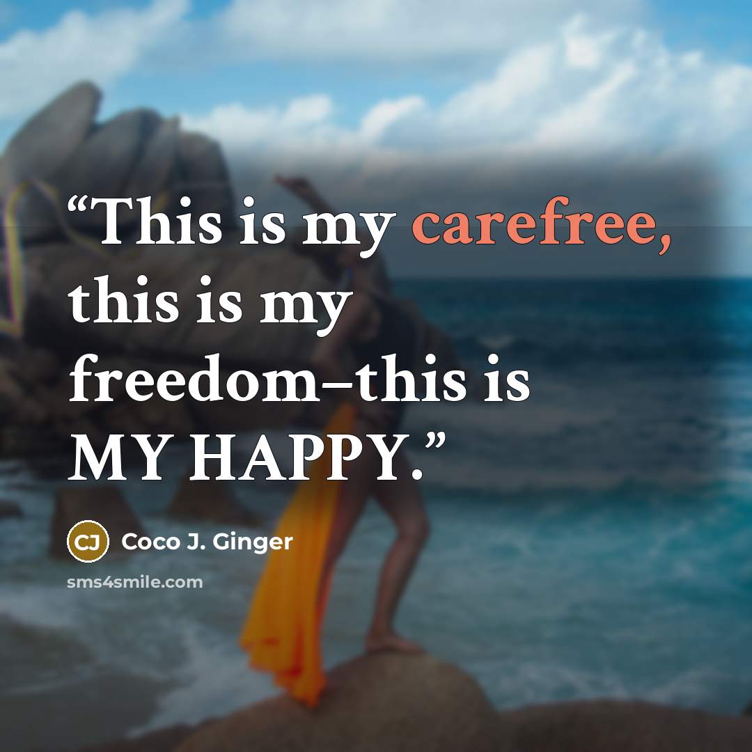 “This is my carefree, this is my freedom–this is MY HAPPY.” quote by Coco J. Ginger