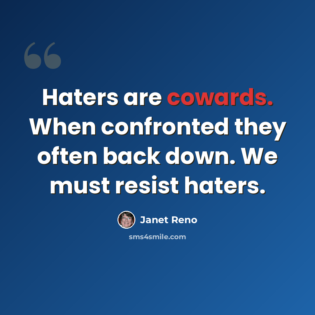 “Haters are cowards. When confronted they often back down. We must resist haters.” quote by Janet Reno
