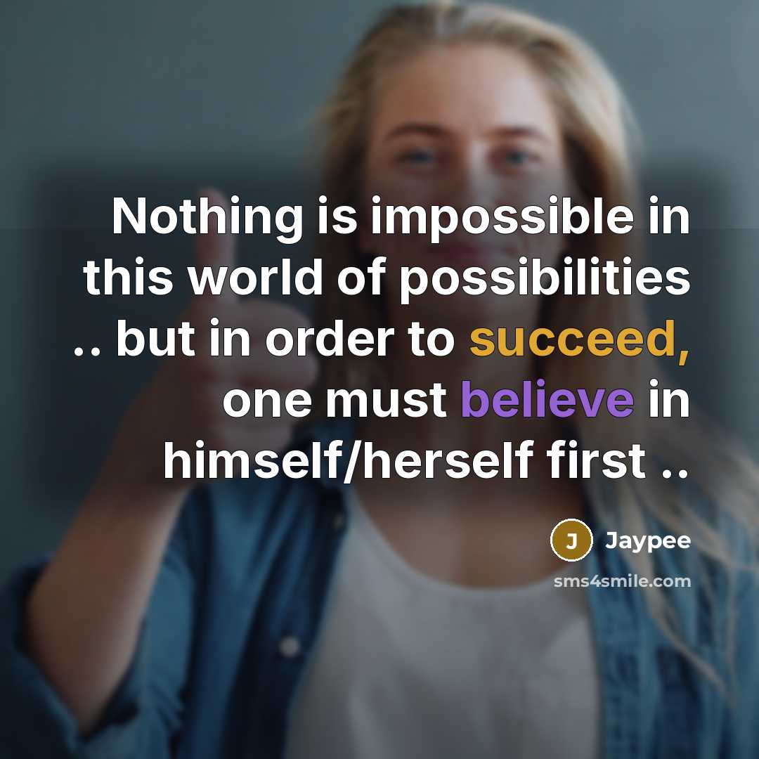 “Nothing is impossible in this world of possibilities .. but in order to succeed, one must believe in himself/herself first ..” quote by Jaypee