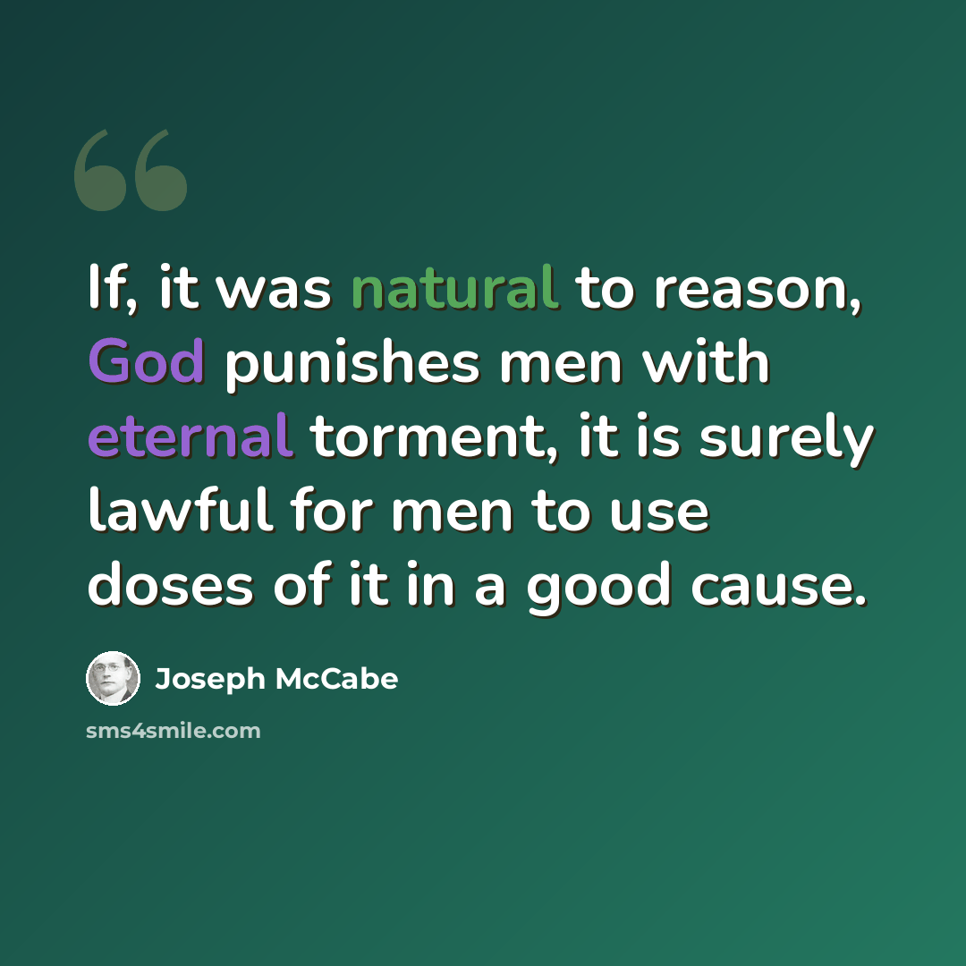 “If, it was natural to reason, God punishes men with eternal torment, it is surely lawful for men to use doses of it in a good cause.” quote by Joseph McCabe