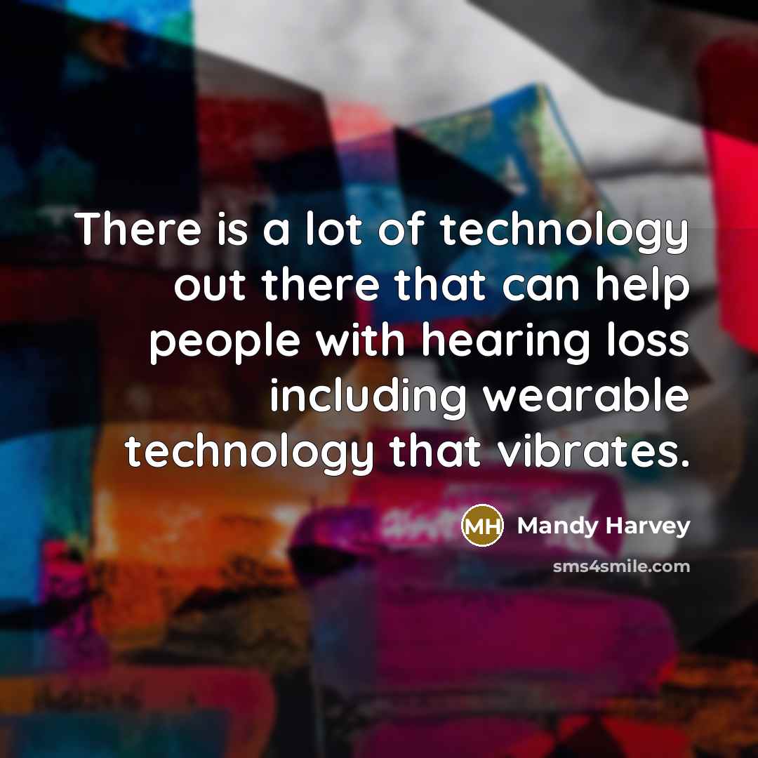 “There is a lot of technology out there that can help people with hearing loss including wearable technology that vibrates.” quote by Mandy Harvey