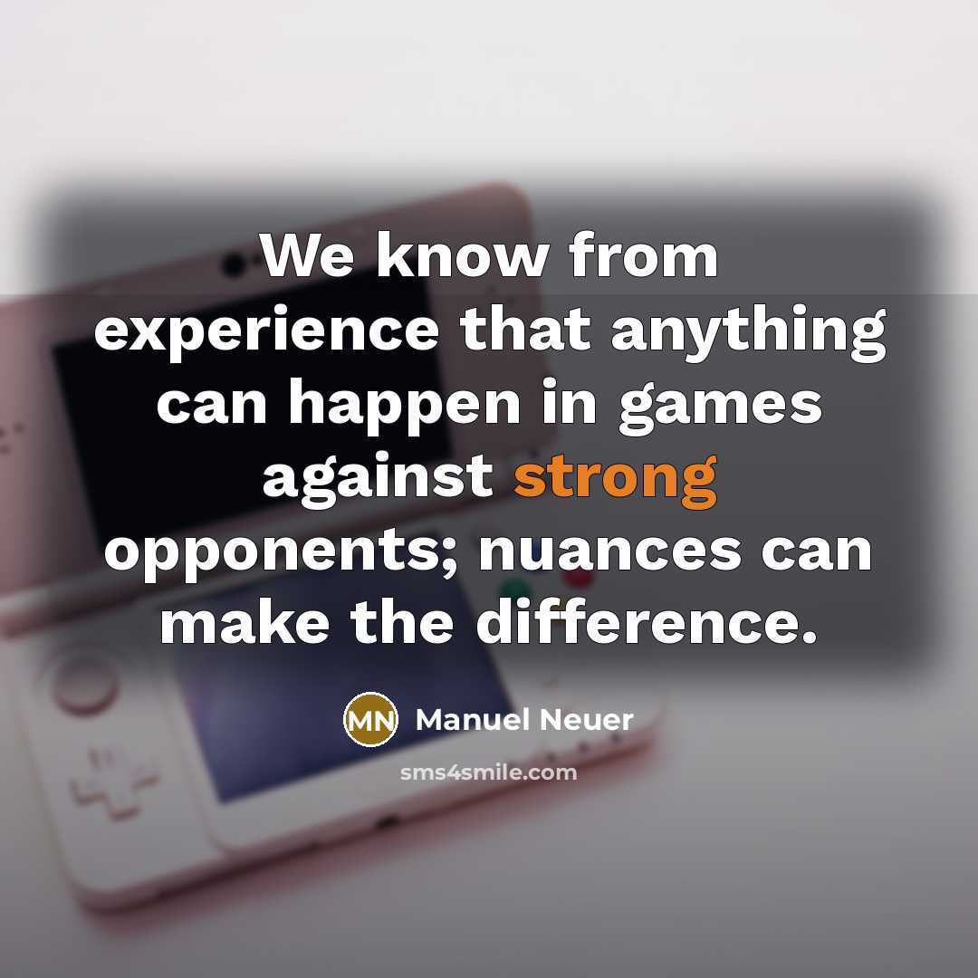 “We know from experience that anything can happen in games against strong opponents; nuances can make the difference.” quote by Manuel Neuer