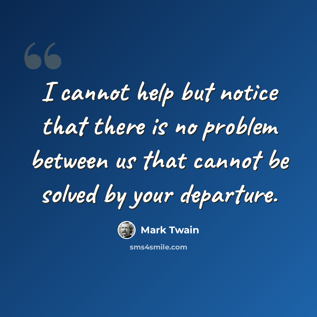 “I cannot help but notice that there is no problem between us that cannot be solved by your departure.” quote by Mark Twain