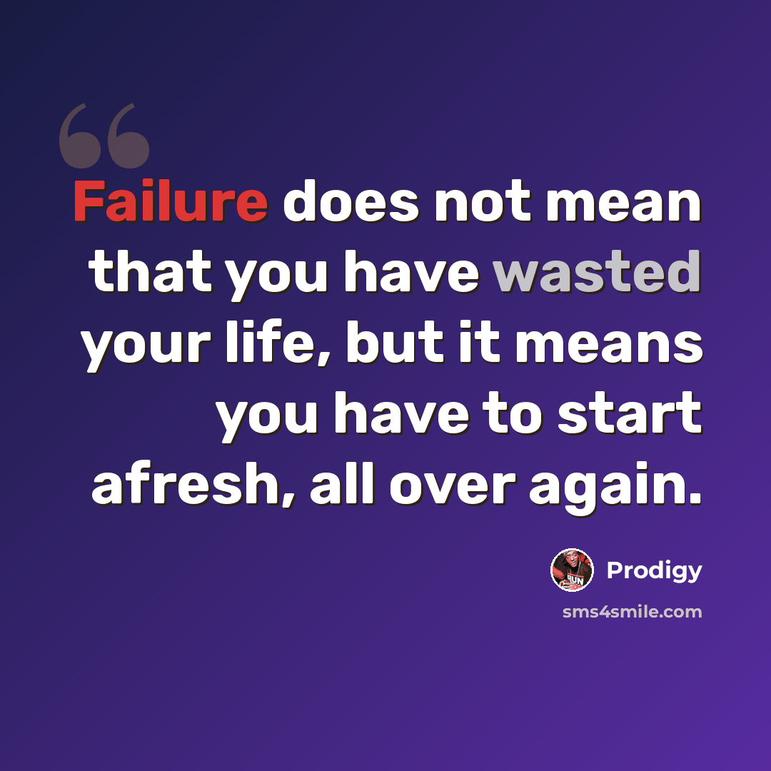 “Failure does not mean that you have wasted your life, but it means you have to start afresh, all over again.” quote by Prodigy