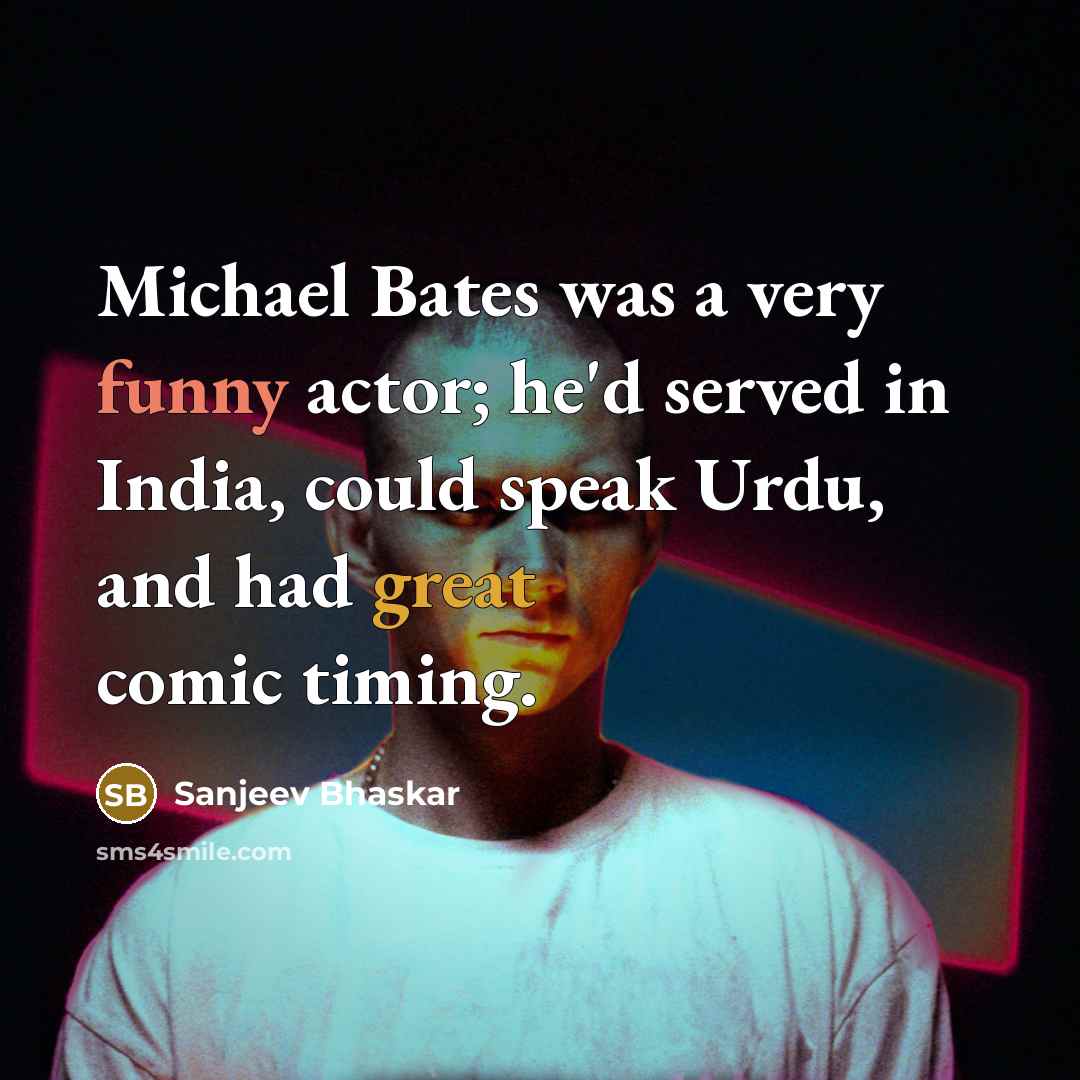 “Michael Bates was a very funny actor; he'd served in India, could speak Urdu, and had great comic timing.” quote by Sanjeev Bhaskar