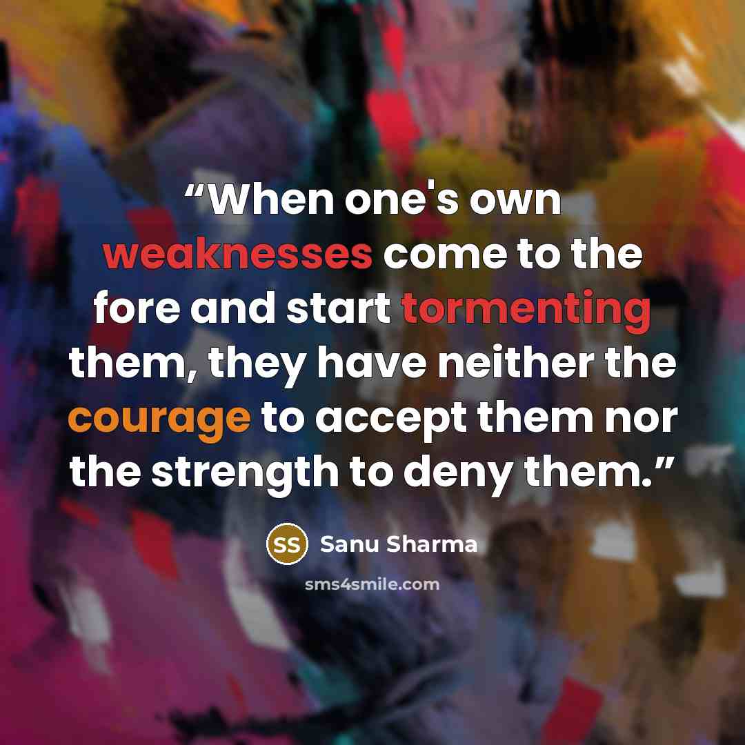“When one's own weaknesses come to the fore and start tormenting them, they have neither the courage to accept them nor the strength to deny them.” quote by Sanu Sharma