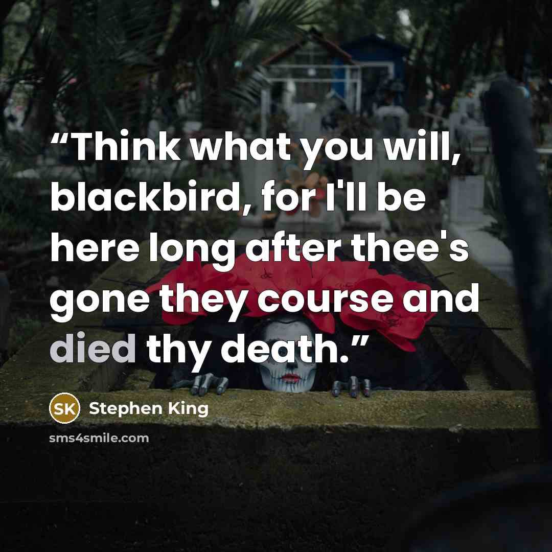 “Think what you will, blackbird, for I'll be here long after thee's gone they course and died thy death.” quote by Stephen King