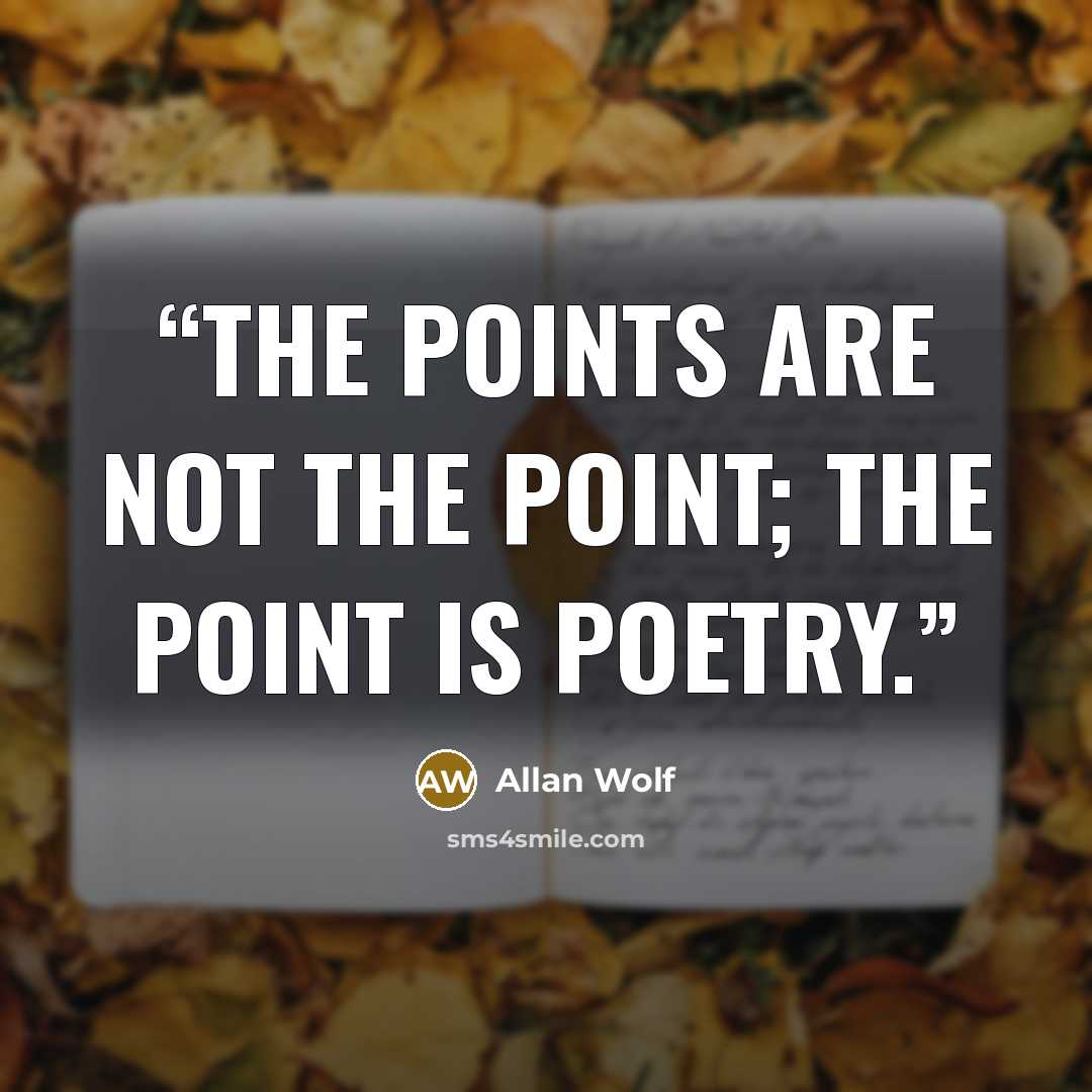 “The points are not the point; the point is poetry.” quote by Allan Wolf