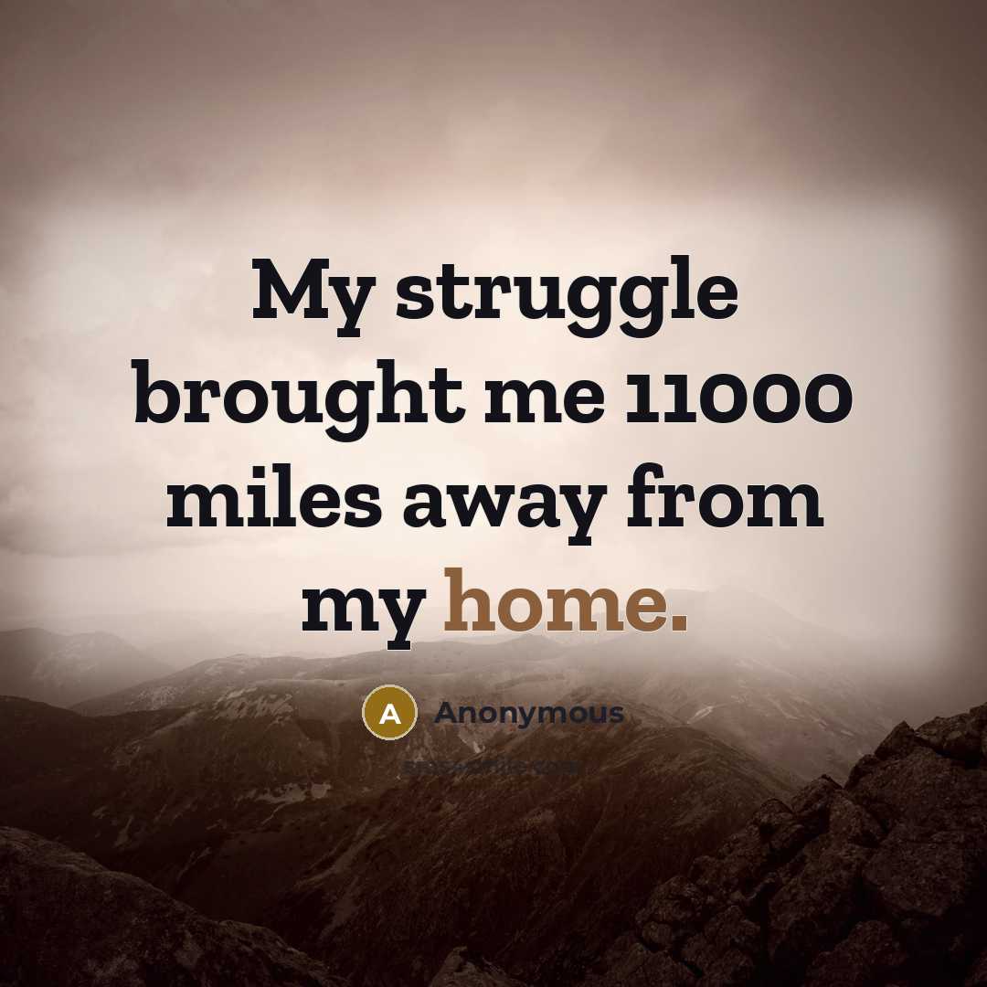 “My struggle brought me 11000 miles away from my home.” quote by Anonymous